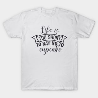 Life is too short to say no to cupcake T-Shirt